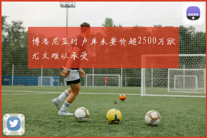 博洛尼亚对卢库米要价超2500万欧尤文难以承受