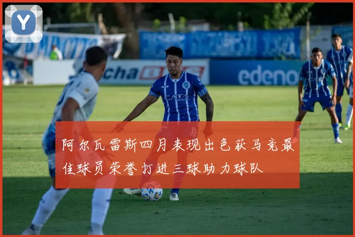阿尔瓦雷斯四月表现出色获马竞最佳球员荣誉打进三球助力球队