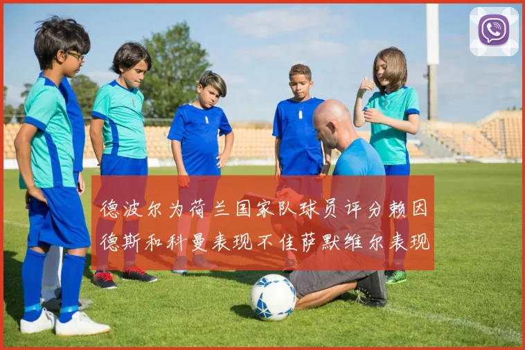 德波尔为荷兰国家队球员评分赖因德斯和科曼表现不佳萨默维尔表现最佳