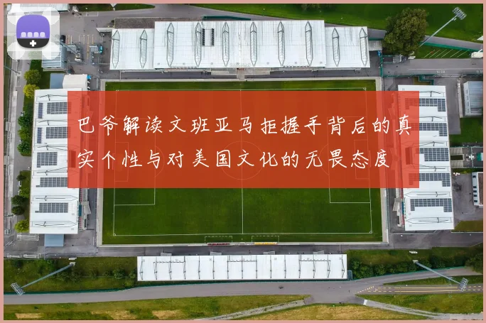 巴爷解读文班亚马拒握手背后的真实个性与对美国文化的无畏态度