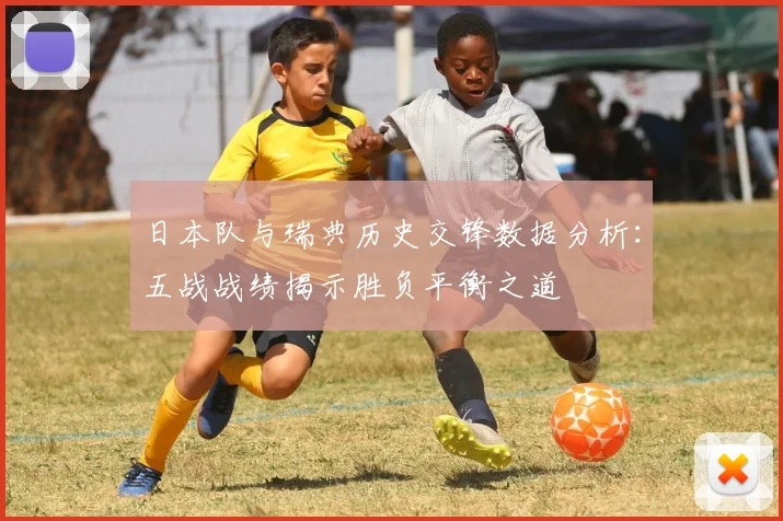 日本队与瑞典历史交锋数据分析：五战战绩揭示胜负平衡之道