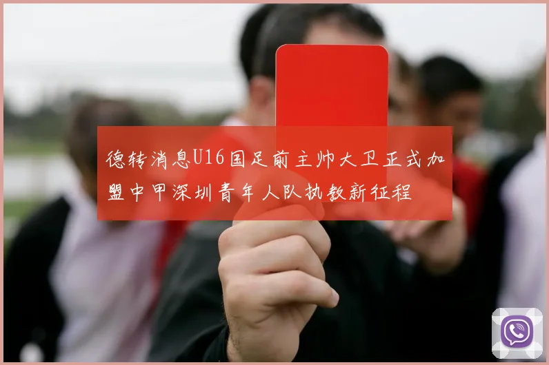 德转消息U16国足前主帅大卫正式加盟中甲深圳青年人队执教新征程