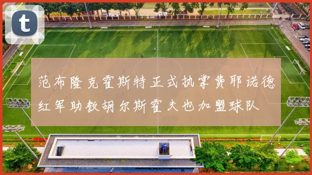 范布隆克霍斯特正式执掌费耶诺德红军助教胡尔斯霍夫也加盟球队