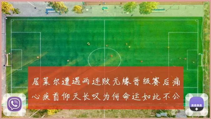 居莱尔遭遇两连败无缘晋级赛后痛心疾首仰天长叹为何命运如此不公