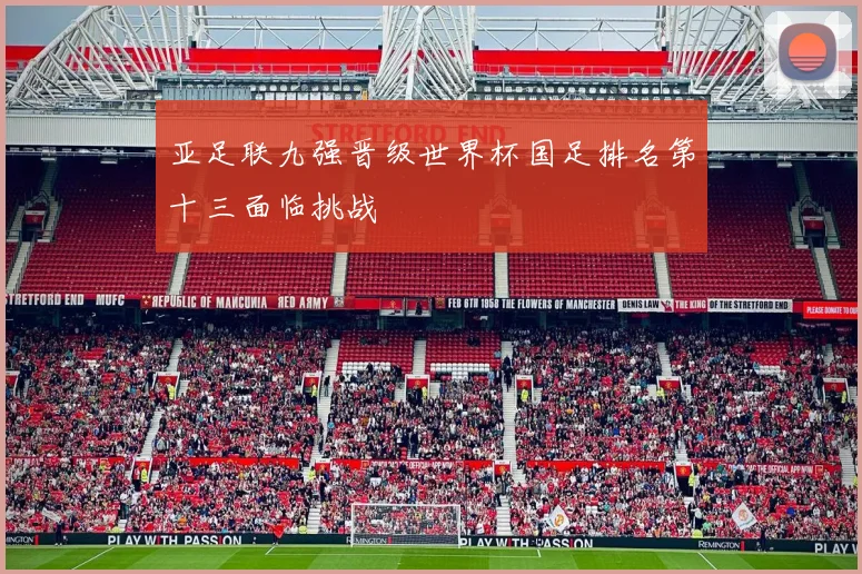 亚足联九强晋级世界杯国足排名第十三面临挑战