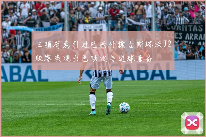 三镇有意引进巴西外援古斯塔沃J2联赛表现出色助攻与进球兼备