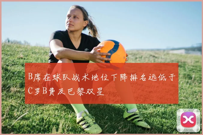 B席在球队战术地位下降排名远低于C罗B费及巴黎双星