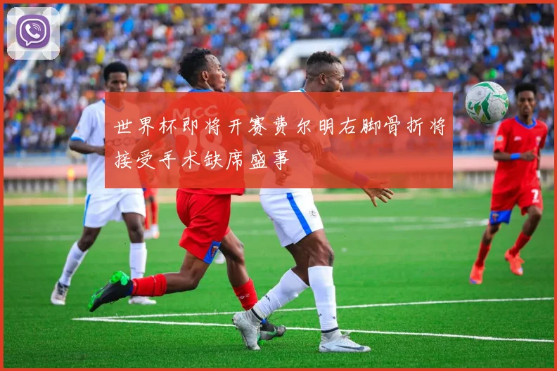 世界杯即将开赛费尔明右脚骨折将接受手术缺席盛事
